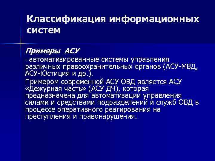 Классификация информационных систем Примеры АСУ автоматизированные системы управления различных правоохранительных органов (АСУ МВД, АСУ