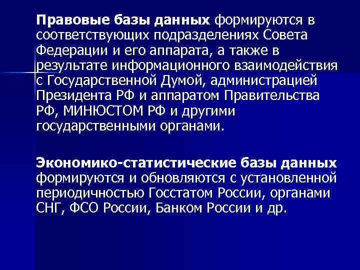 Правовые базы данных формируются в соответствующих подразделениях Совета Федерации и его аппарата, а также