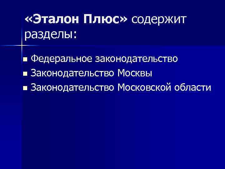  «Эталон Плюс» содержит разделы: n Федеральное законодательство n Законодательство Москвы n Законодательство Московской