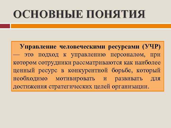 ОСНОВНЫЕ ПОНЯТИЯ Управление человеческими ресурсами (УЧР) — это подход к управлению персоналом, при котором