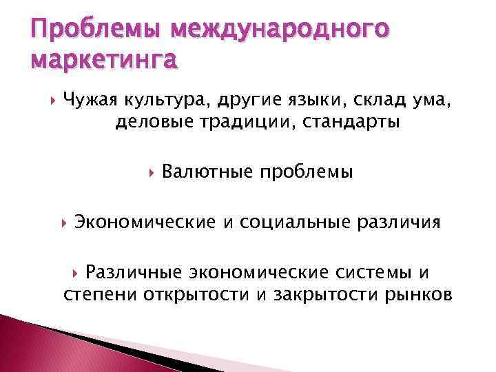 Проблемы международного маркетинга Чужая культура, другие языки, склад ума, деловые традиции, стандарты Валютные проблемы