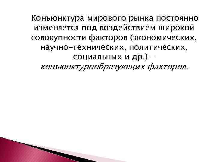 Конъюнктура мирового рынка постоянно изменяется под воздействием широкой совокупности факторов (экономических, научно-технических, политических, социальных
