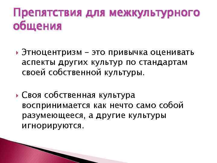 Препятствия для межкультурного общения Этноцентризм – это привычка оценивать аспекты других культур по стандартам