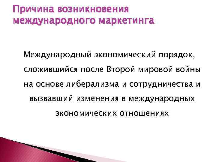 Причина возникновения международного маркетинга Международный экономический порядок, сложившийся после Второй мировой войны на основе