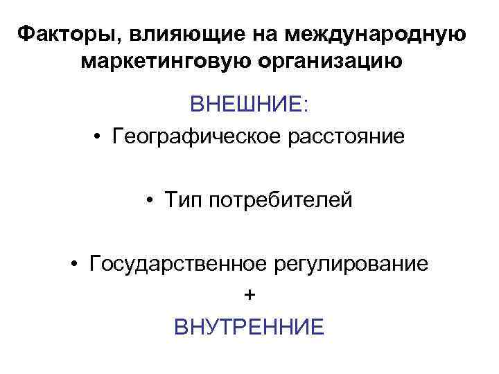 Факторы, влияющие на международную маркетинговую организацию ВНЕШНИЕ: • Географическое расстояние • Тип потребителей •