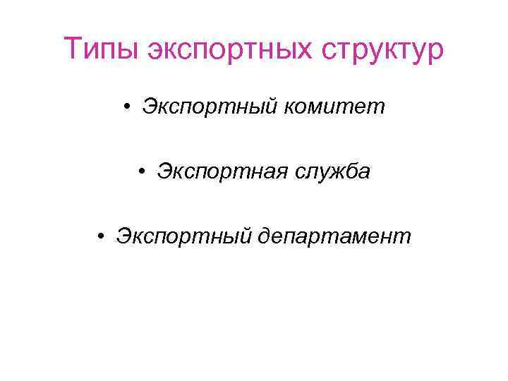 Типы экспортных структур • Экспортный комитет • Экспортная служба • Экспортный департамент 