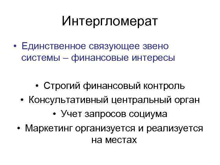 Интергломерат • Единственное связующее звено системы – финансовые интересы • Строгий финансовый контроль •