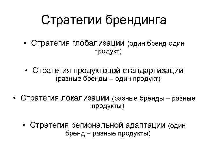 Стратегии брендинга • Стратегия глобализации (один бренд-один продукт) • Стратегия продуктовой стандартизации (разные бренды