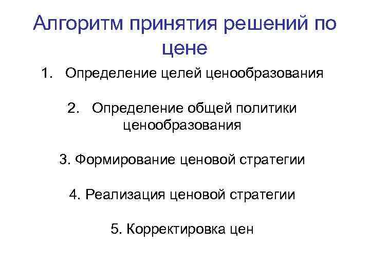 Алгоритм принятия решений по цене 1. Определение целей ценообразования 2. Определение общей политики ценообразования