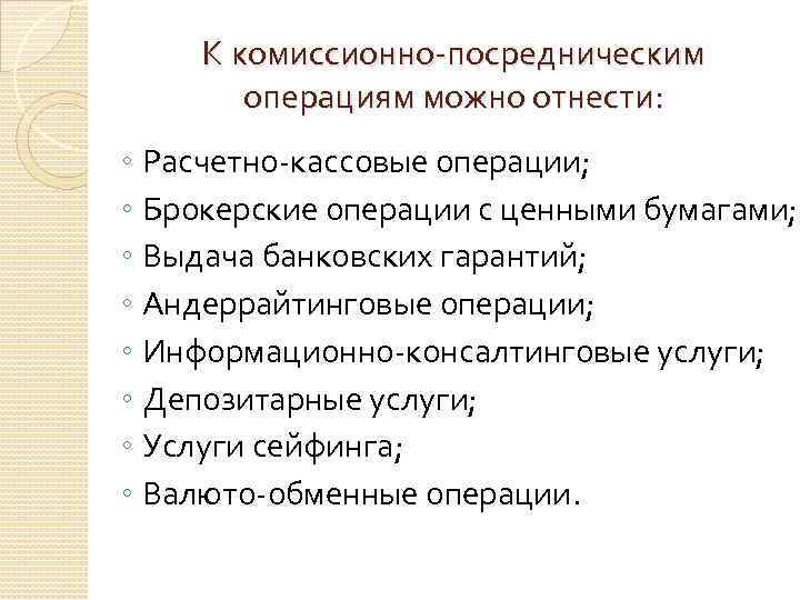 К комиссионно-посредническим операциям можно отнести: ◦ Расчетно-кассовые операции; ◦ Брокерские операции с ценными бумагами;