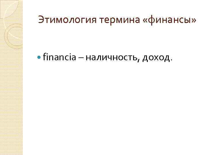 Этимология термина «финансы» financia – наличность, доход. 