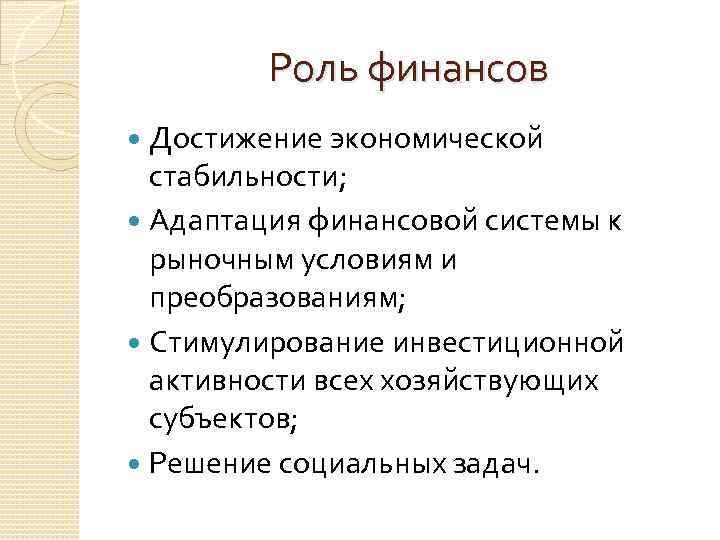 Роль финансов Достижение экономической стабильности; Адаптация финансовой системы к рыночным условиям и преобразованиям; Стимулирование