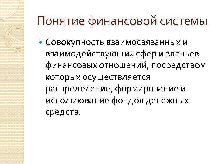 Понятие финансовой системы Совокупность взаимосвязанных и взаимодействующих сфер и звеньев финансовых отношений, посредством которых