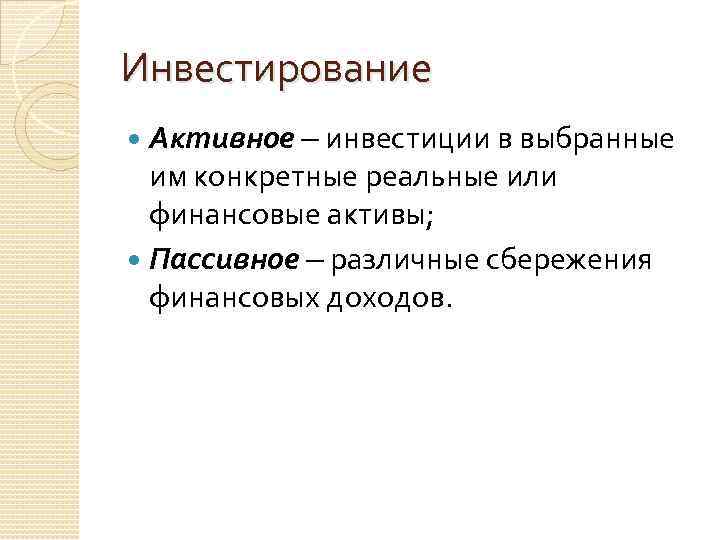 Инвестирование Активное – инвестиции в выбранные им конкретные реальные или финансовые активы; Пассивное –