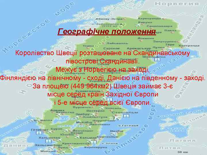 Географічне положення Королівство Швеції розташоване на Скандинавському півострові Скандинавії. Межує з Норвегією на заході,