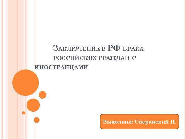 ЗАКЛЮЧЕНИЕ В РФ БРАКА РОССИЙСКИХ ГРАЖДАН С ИНОСТРАНЦАМИ Выполнил: Сперанский И. 