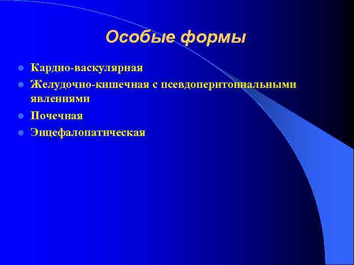 Особые формы Кардио-васкулярная l Желудочно-кишечная с псевдоперитониальными явлениями l Почечная l Энцефалопатическая l 