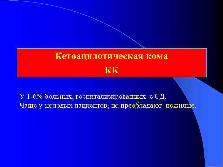 Кетоацидотическая кома КК У 1 -6% больных, госпитализированных с СД. Чаще у молодых пациентов,