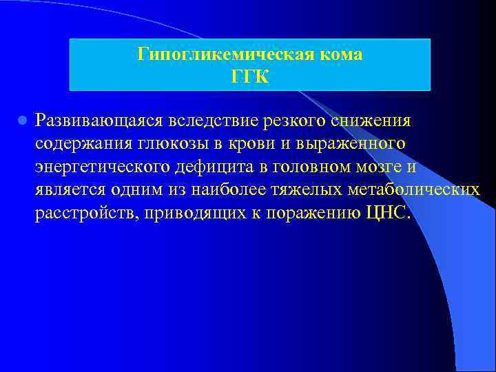 Гипогликемическая кома ГГК l Развивающаяся вследствие резкого снижения содержания глюкозы в крови и выраженного