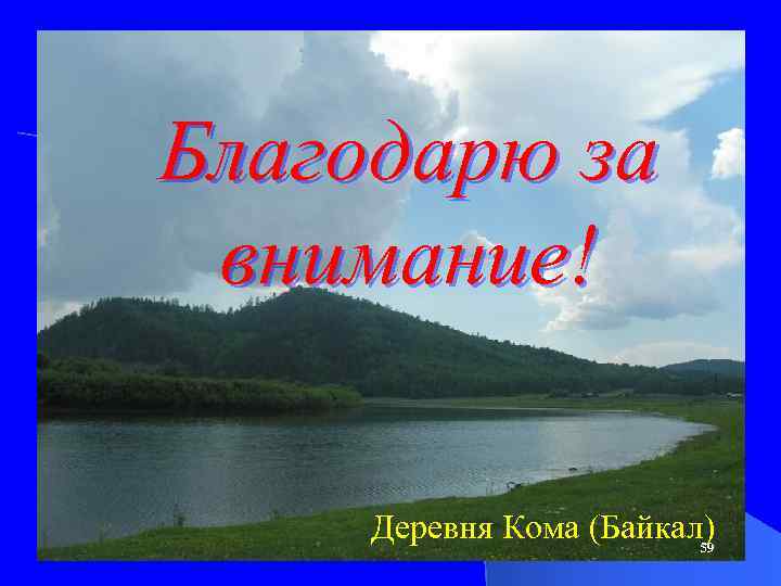 Благодарю за внимание! Деревня Кома (Байкал) 59 