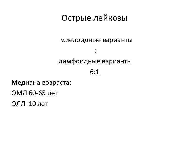 Острые лейкозы миелоидные варианты : лимфоидные варианты 6: 1 Медиана возраста: ОМЛ 60 -65