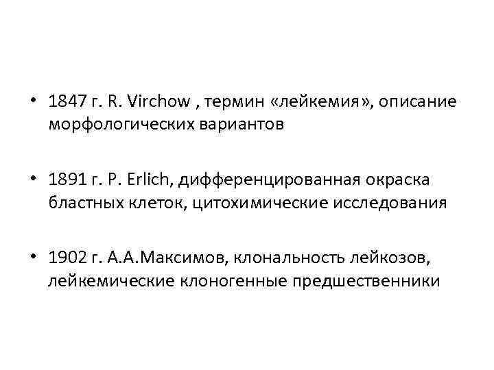  • 1847 г. R. Virchow , термин «лейкемия» , описание морфологических вариантов •