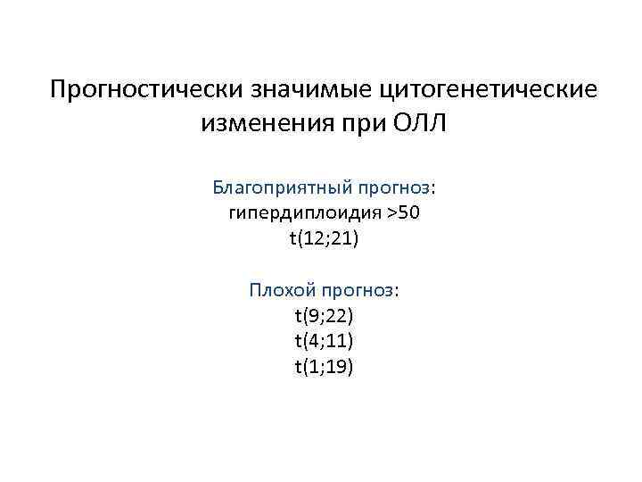 Прогностически значимые цитогенетические изменения при ОЛЛ Благоприятный прогноз: гипердиплоидия >50 t(12; 21) Плохой прогноз: