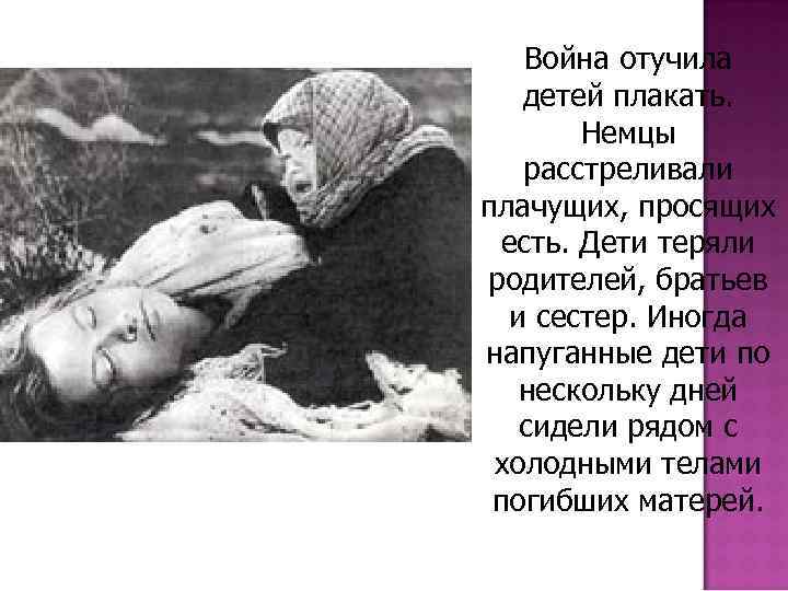 Война отучила детей плакать. Немцы расстреливали плачущих, просящих есть. Дети теряли родителей, братьев и