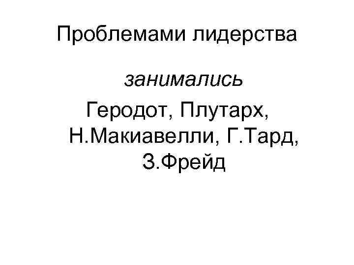 Проблемами лидерства занимались Геродот, Плутарх, Н. Макиавелли, Г. Тард, З. Фрейд 