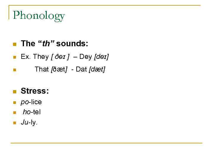 Phonology n The “th” sounds: n Ex. They [ ðeɪ ] – Dey [deɪ]