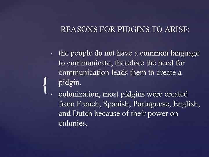 REASONS FOR PIDGINS TO ARISE: • { • the people do not have a