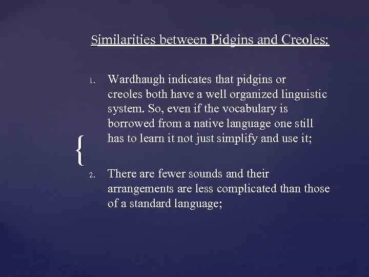 Similarities between Pidgins and Creoles: 1. { 2. Wardhaugh indicates that pidgins or creoles