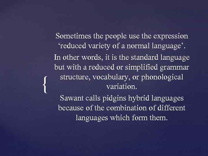 { Sometimes the people use the expression ‘reduced variety of a normal language’. In