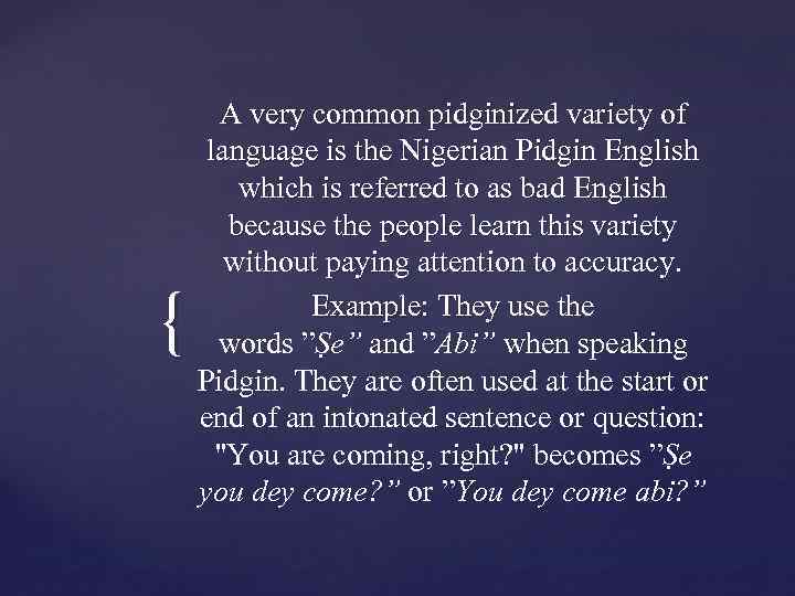 { A very common pidginized variety of language is the Nigerian Pidgin English which