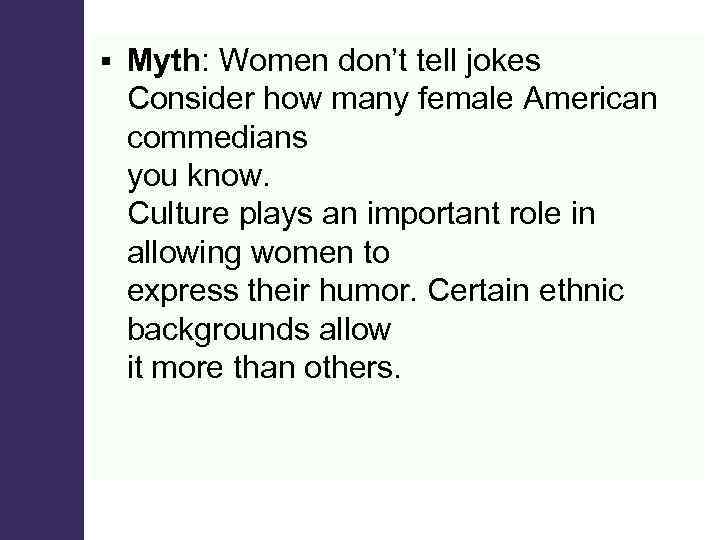 § Myth: Women don’t tell jokes Consider how many female American commedians you know.