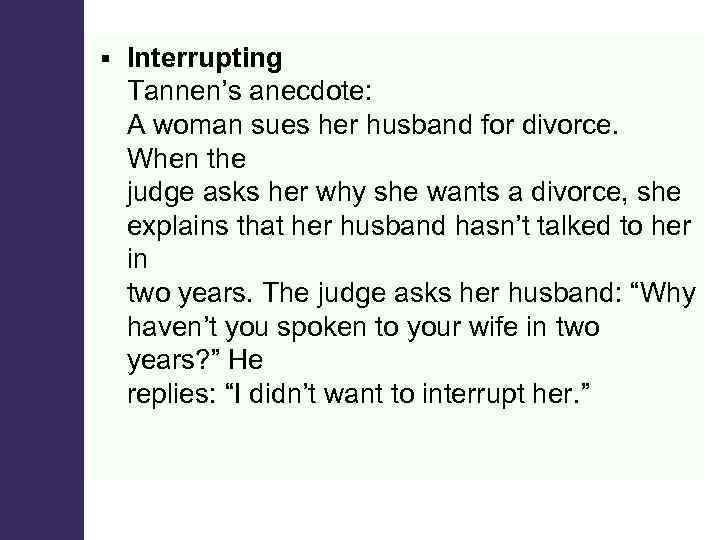 § Interrupting Tannen’s anecdote: A woman sues her husband for divorce. When the judge