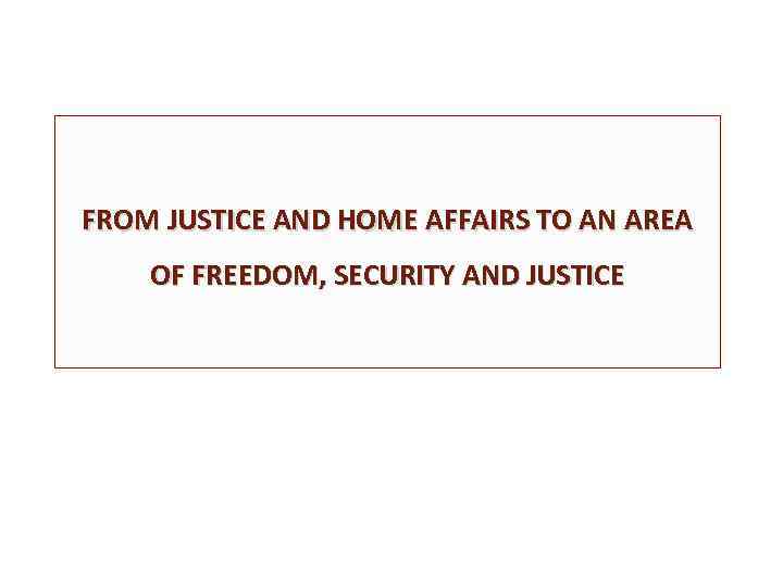 FROM JUSTICE AND HOME AFFAIRS TO AN AREA OF FREEDOM, SECURITY AND JUSTICE 