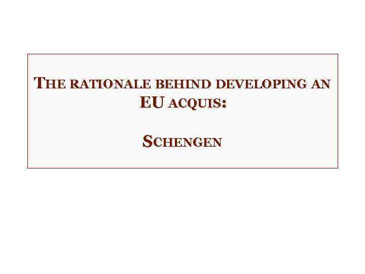 THE RATIONALE BEHIND DEVELOPING AN EU ACQUIS: SCHENGEN 
