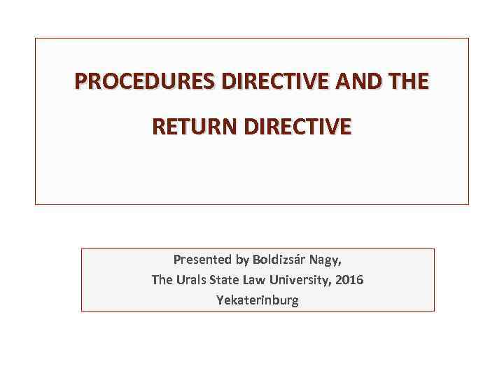 PROCEDURES DIRECTIVE AND THE RETURN DIRECTIVE Presented by Boldizsár Nagy, The Urals State Law