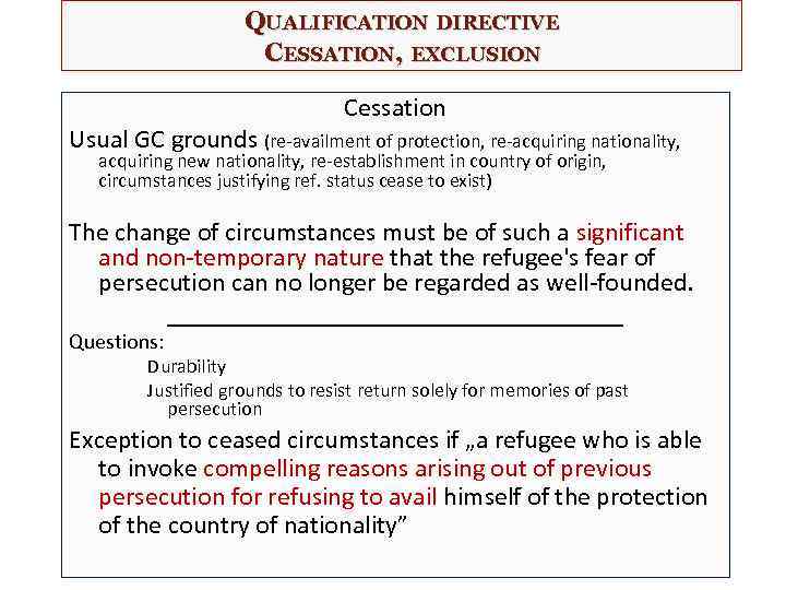 QUALIFICATION DIRECTIVE CESSATION, EXCLUSION Cessation Usual GC grounds (re-availment of protection, re-acquiring nationality, acquiring