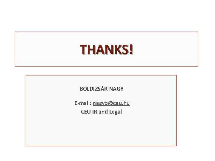 THANKS! BOLDIZSÁR NAGY E-mail: nagyb@ceu. hu CEU IR and Legal 