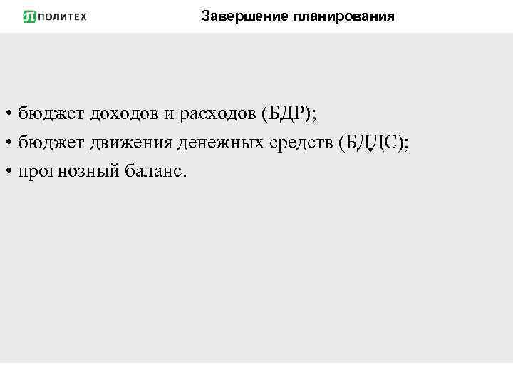 Завершение планирования • бюджет доходов и расходов (БДР); • бюджет движения денежных средств (БДДС);