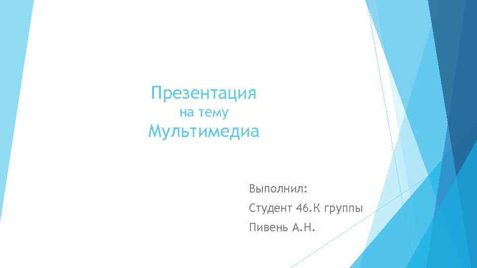 Презентация на тему Мультимедиа Выполнил: Студент 46. К группы Пивень А. Н. 