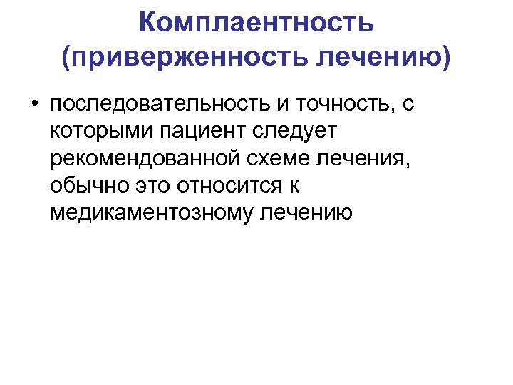 Комплаентность (приверженность лечению) • последовательность и точность, с которыми пациент следует рекомендованной схеме лечения,
