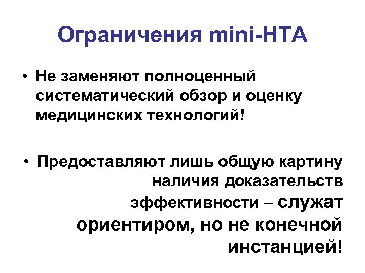 Ограничения mini-HTA • Не заменяют полноценный систематический обзор и оценку медицинских технологий! • Предоставляют