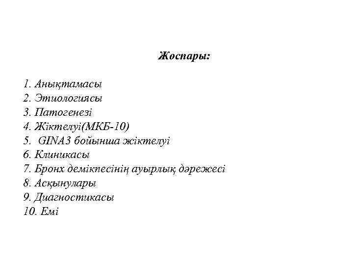 Жоспары: 1. Анықтамасы 2. Этиологиясы 3. Патогенезі 4. Жіктелуі(МКБ-10) 5. GINA 3 бойынша жіктелуі