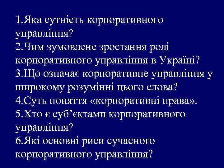 1. Яка сутність корпоративного управління? 2. Чим зумовлене зростання ролі корпоративного управління в Україні?