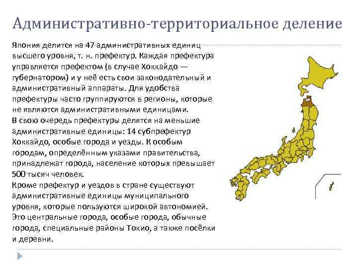 Административно-территориальное деление Япония делится на 47 административных единиц высшего уровня, т. н. префектур. Каждая