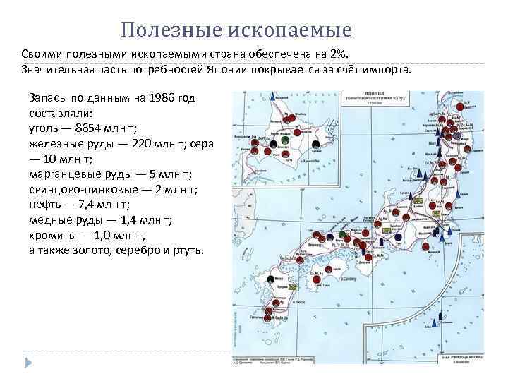 Полезные ископаемые Своими полезными ископаемыми страна обеспечена на 2%. Значительная часть потребностей Японии покрывается