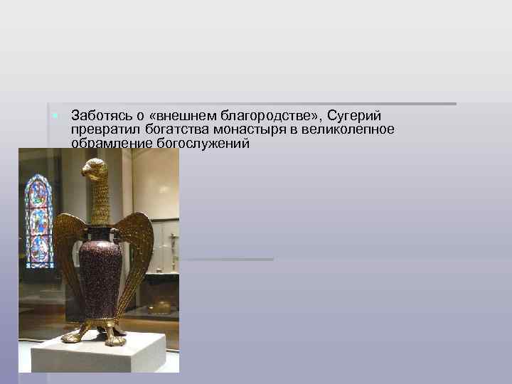 § Заботясь о «внешнем благородстве» , Сугерий превратил богатства монастыря в великолепное обрамление богослужений